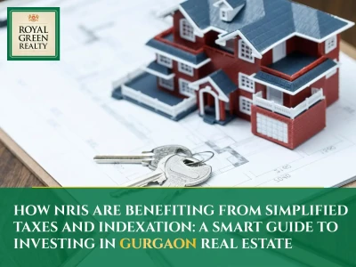 How NRIs Are Benefiting from Simplified Taxes and Indexation: A Smart Guide to Investing in Gurgaon Real Estate